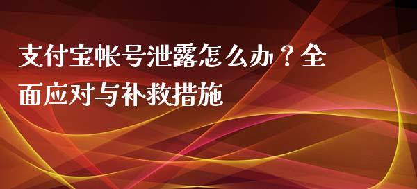 支付宝帐号泄露怎么办？全面应对与补救措施_https://cj002.lansai.wang_股市问答_第1张