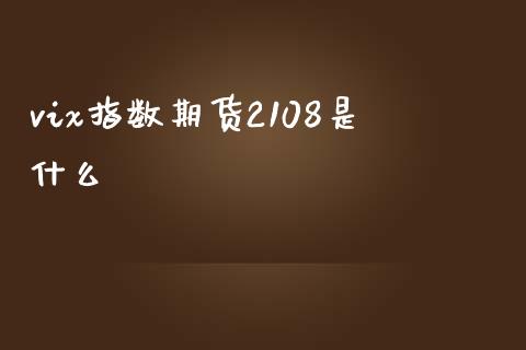 vix指数期货2108是什么_https://cj002.lansai.wang_股市问答_第1张