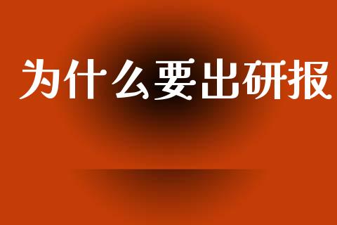 为什么要出研报_https://cj002.lansai.wang_股市问答_第1张