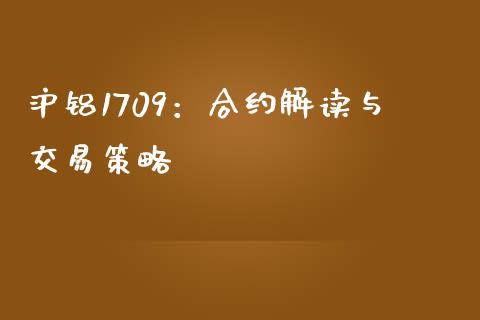 沪铝1709：合约解读与交易策略_https://cj002.lansai.wang_理财问答_第1张