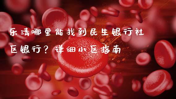 乐清哪里能找到民生银行社区银行？详细小区指南_https://cj002.lansai.wang_保险问答_第1张