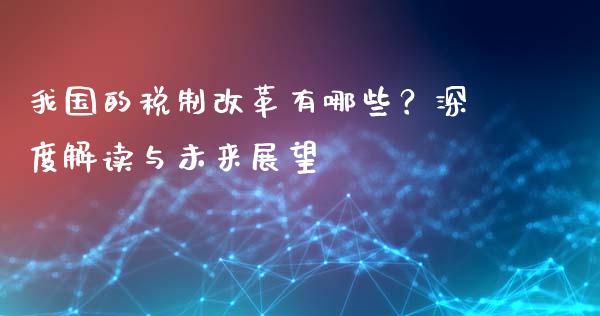 我国的税制改革有哪些？深度解读与未来展望_https://cj002.lansai.wang_保险问答_第1张
