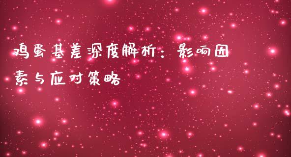 鸡蛋基差深度解析：影响因素与应对策略_https://cj002.lansai.wang_金融问答_第1张