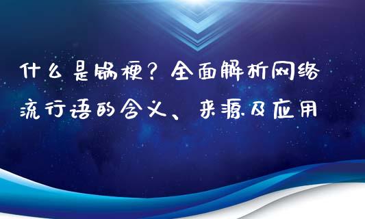 什么是锅梗？全面解析网络流行语的含义、来源及应用_https://cj002.lansai.wang_保险问答_第1张