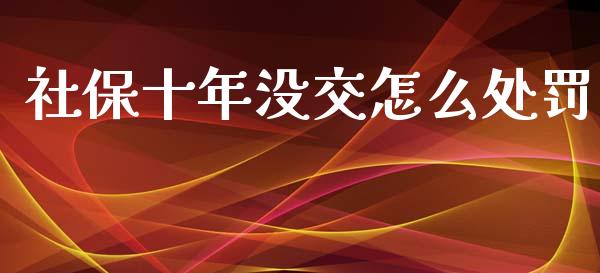 社保十年没交怎么处罚_https://cj002.lansai.wang_保险问答_第1张