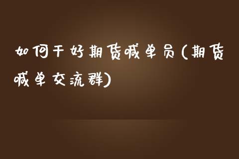 如何干好期货喊单员(期货喊单交流群)_https://cj002.lansai.wang_期货问答_第1张