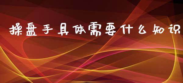 操盘手具体需要什么知识_https://cj002.lansai.wang_理财问答_第1张