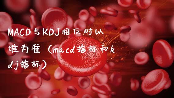 MACD与KDJ相反时以谁为准（macd指标和kdj指标）_https://cj002.lansai.wang_会计问答_第1张