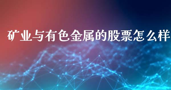 矿业与有色金属的股票怎么样_金融问答_第1张_财经百问网 矿业与有色金属的股票怎么样_https://cj002.lansai.wang_金融问答_第1张