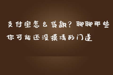 支付宝怎么贷款？聊聊那些你可能还没摸清的门道_https://cj002.lansai.wang_股市问答_第1张