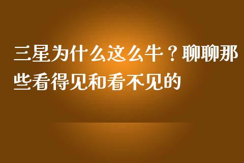 三星为什么这么牛？聊聊那些看得见和看不见的_https://cj002.lansai.wang_股市问答_第1张