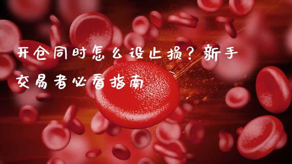 开仓同时怎么设止损？新手交易者必看指南_https://cj002.lansai.wang_会计问答_第1张