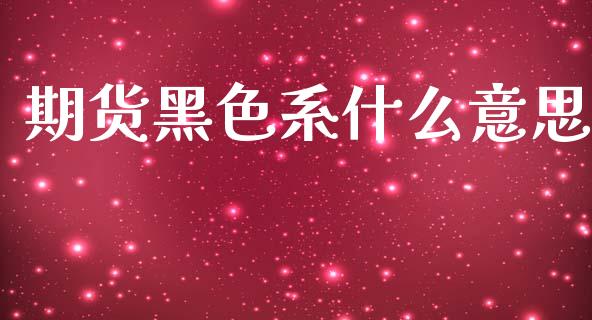 期货黑色系什么意思_会计问答_第1张_财经百问网 期货黑色系什么意思_https://cj002.lansai.wang_会计问答_第1张