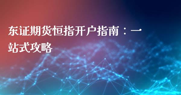 东证期货恒指开户指南:一站式攻略_保险问答_第1张_财经百问网 东证期货恒指开户指南:一站式攻略_https://cj002.lansai.wang_保险问答_第1张