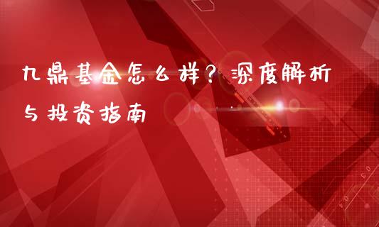 九鼎基金怎么样？深度解析与投资指南_https://cj002.lansai.wang_会计问答_第1张