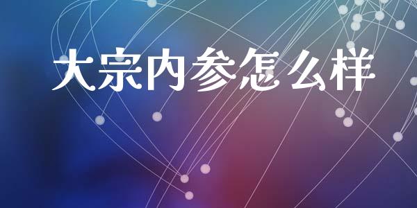 大宗内参怎么样_https://cj002.lansai.wang_金融问答_第1张