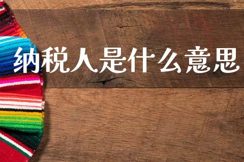 纳税人是什么意思_https://cj002.lansai.wang_会计问答_第1张
