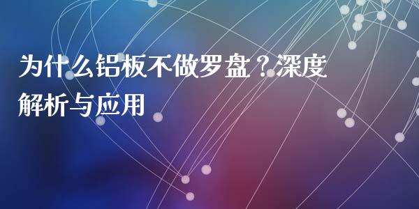 为什么铝板不做罗盘？深度解析与应用_https://cj002.lansai.wang_金融问答_第1张