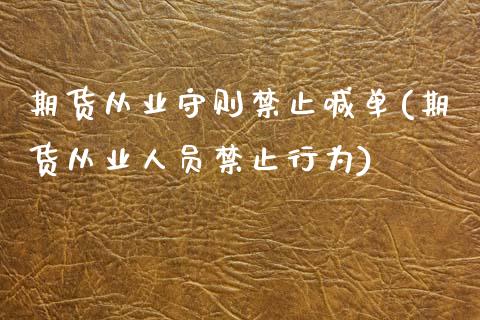 期货从业守则禁止喊单(期货从业人员禁止行为)_https://cj002.lansai.wang_理财问答_第1张