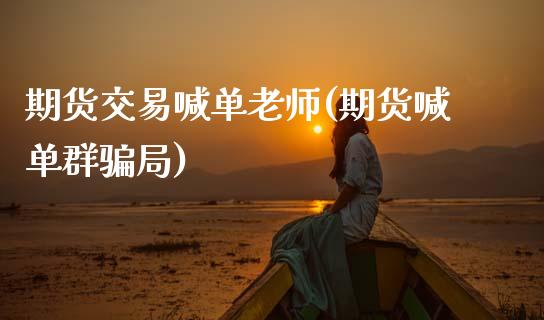 期货交易喊单老师(期货喊单群骗局)_https://cj002.lansai.wang_金融问答_第1张