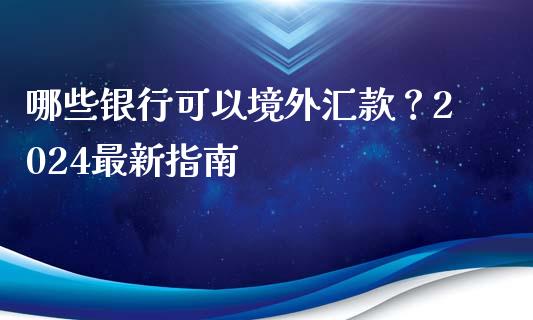 哪些银行可以境外汇款？2024最新指南_https://cj002.lansai.wang_会计问答_第1张