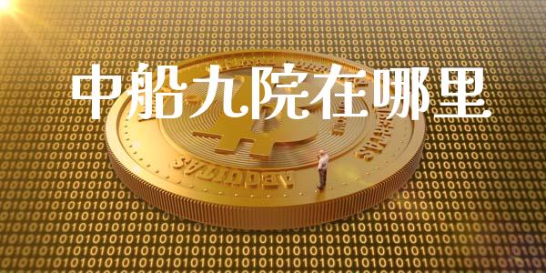 中船九院在哪里_https://cj002.lansai.wang_金融问答_第1张