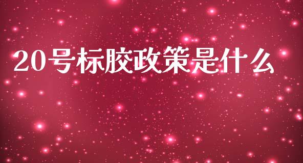 20号标胶政策是什么_https://cj002.lansai.wang_期货问答_第1张