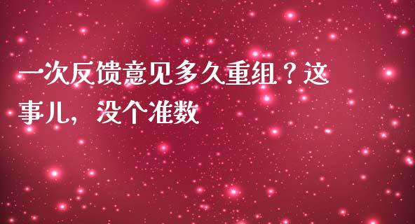 一次反馈意见多久重组？这事儿，没个准数_https://cj002.lansai.wang_财经百问_第1张