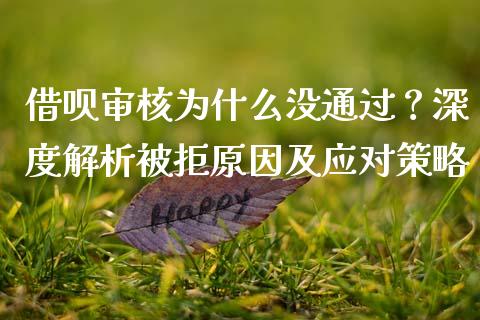 借呗审核为什么没通过？深度解析被拒原因及应对策略_https://cj002.lansai.wang_理财问答_第1张