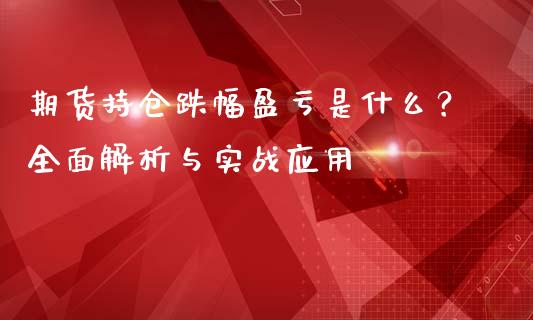 期货持仓跌幅盈亏是什么？全面解析与实战应用_https://cj002.lansai.wang_期货问答_第1张
