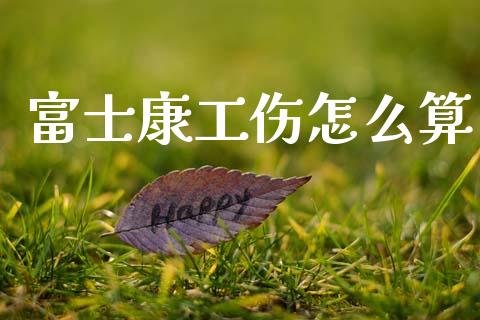 富士康工伤怎么算_财经问答_第1张_财经百问网 富士康工伤怎么算_https://cj002.lansai.wang_财经问答_第1张