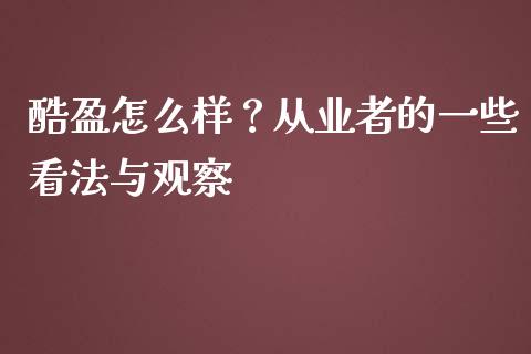 酷盈怎么样？从业者的一些看法与观察_https://cj002.lansai.wang_股市问答_第1张