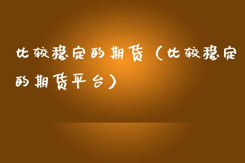 比较稳定的期货(比较稳定的期货平台)_保险问答_第1张_财经百问网 比较稳定的期货(比较稳定的期货平台)_https://cj002.lansai.wang_保险问答_第1张