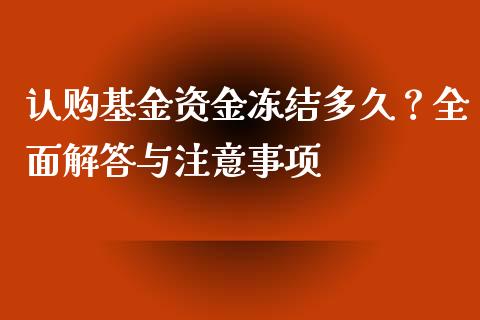 认购基金资金冻结多久？全面解答与注意事项_https://cj002.lansai.wang_金融问答_第1张