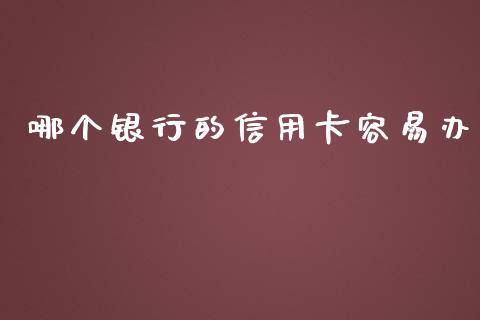 哪个银行的信用卡容易办_https://cj002.lansai.wang_财经百问_第1张