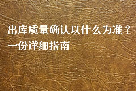 出库质量确认以什么为准？一份详细指南_https://cj002.lansai.wang_保险问答_第1张