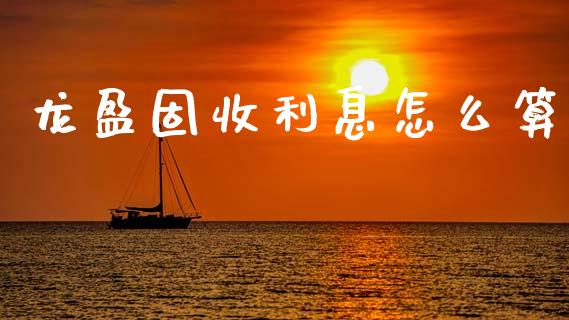 龙盈固收利息怎么算_https://cj002.lansai.wang_金融问答_第1张