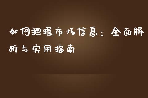 如何把握市场信息：全面解析与实用指南_https://cj002.lansai.wang_保险问答_第1张