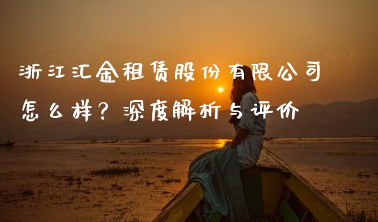 浙江汇金租赁股份有限公司怎么样？深度解析与评价_https://cj002.lansai.wang_会计问答_第1张