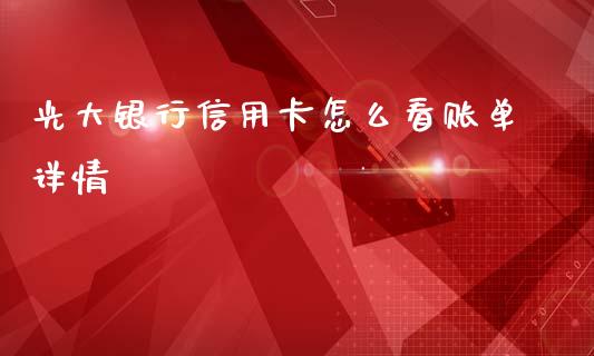 光大银行信用卡怎么看账单详情_https://cj002.lansai.wang_金融问答_第1张