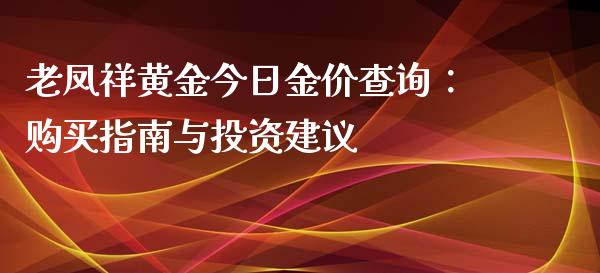 老凤祥黄金今日金价查询：购买指南与投资建议_https://cj002.lansai.wang_保险问答_第1张