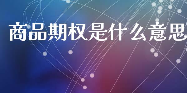 商品期权是什么意思_理财问答_第1张_财经百问网 商品期权是什么意思_https://cj002.lansai.wang_理财问答_第1张