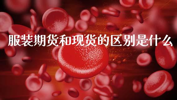 服装期货和现货的区别是什么_保险问答_第1张_财经百问网 服装期货和现货的区别是什么_https://cj002.lansai.wang_保险问答_第1张
