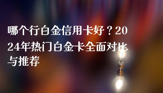 哪个行白金信用卡好?2024年热门白金卡全面对比与推荐_金融问答_第1张_财经百问网 哪个行白金信用卡好?2024年热门白金卡全面对比与推荐_https://cj002.lansai.wang_金融问答_第1张