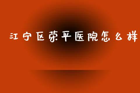 江宁区荣平医院怎么样_https://cj002.lansai.wang_保险问答_第1张