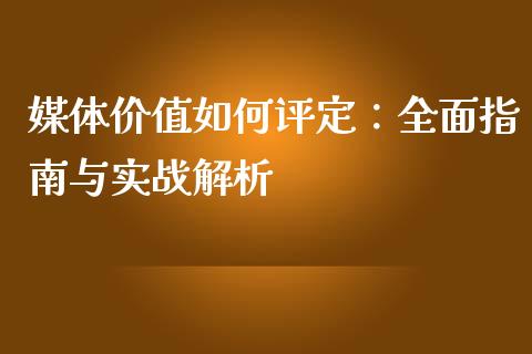 媒体价值如何评定:全面指南与实战解析_保险问答_第1张_财经百问网 媒体价值如何评定:全面指南与实战解析_https://cj002.lansai.wang_保险问答_第1张