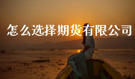 怎么选择期货有限公司_财经问答_第1张_财经百问网 怎么选择期货有限公司_https://cj002.lansai.wang_财经问答_第1张