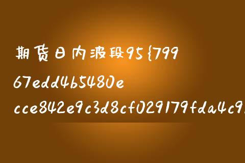 期货日内波段95%准确率(期货日内波段判断方法)_财经百问_第1张_财经百问网 期货日内波段95%准确率(期货日内波段判断方法)_https://cj002.lansai.wang_财经百问_第1张