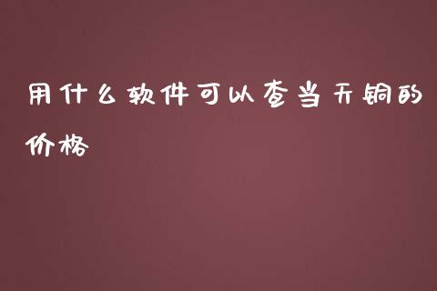 用什么软件可以查当天铜的价格_金融问答_第1张_财经百问网 用什么软件可以查当天铜的价格_https://cj002.lansai.wang_金融问答_第1张