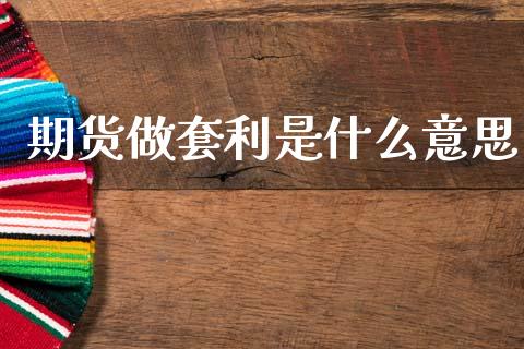 期货做套利是什么意思_https://cj002.lansai.wang_会计问答_第1张